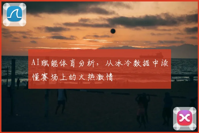 AI赋能体育分析，从冰冷数据中读懂赛场上的火热激情