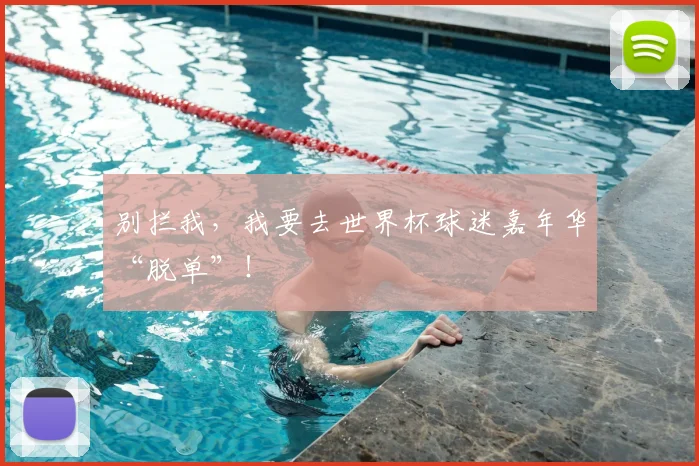 别拦我，我要去世界杯球迷嘉年华“脱单”！