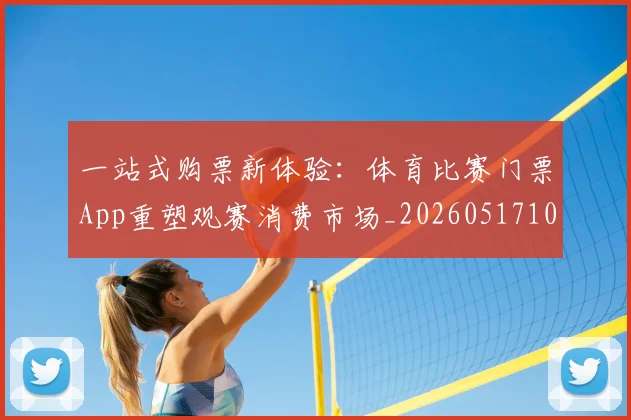 一站式购票新体验：体育比赛门票App重塑观赛消费市场_20260517102338