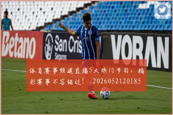 体育赛事频道直播5大热门节目，精彩赛事不容错过！_20260521201852