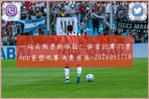 一站式购票新体验：体育比赛门票App重塑观赛消费市场_20260517102338