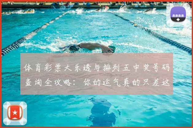 体育彩票大乐透与排列五中奖号码查询全攻略：你的运气真的只差这一步吗？_20260521200953